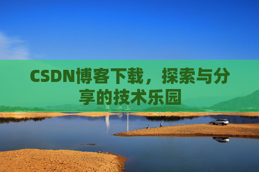 CSDN博客下载,探索与分享的技术乐园 CSDN博客下载,探索与分享的技术乐园
