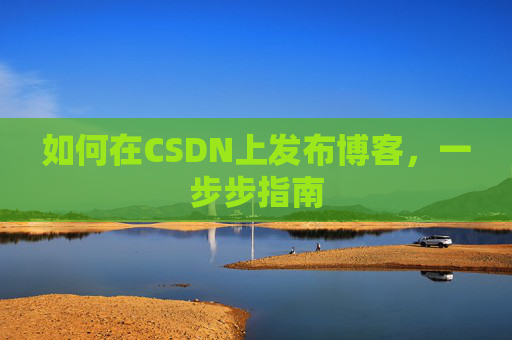 如何在CSDN上发布博客,一步步指南